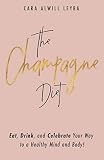 The Champagne Diet: Eat, Drink, and Celebrate Your Way to a Healthy Mind and Body!