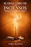 El Gran Libro de los Inciensos: Propiedades, rituales y usos espirituales de cada aroma para protección, sanación y limpieza energética