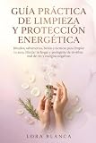 Guía Práctica de limpieza y protección energética: Rituales, sahumerios, baños y técnicas para limpiar tu aura, blindar tu hogar y protegerte de ... negativas (Guías Prácticas de espiritualidad)