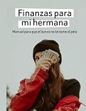 Finanzas para mi hermana: Manual de supervivencia para que no te la den con queso en tu sucursal más próxima.