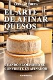 EL ARTE DE AFINAR QUESOS: Cuando el quesero se convierte en afinador