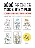 Bébé premier mode d'emploi: Plus de 100 fiches qui répondent à toutes vos interrogations