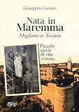 Nata in Maremma. Magliano in Toscana. Piccole storie di vita vissuta (Narrazioni)
