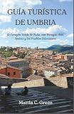 GUÍA TURÍSTICA DE UMBRIA: El Corazón Verde de Italia, con Perugia, Asís, Spoleto y los Pueblos Silenciosos.