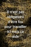 il n'est pas obligatoire d'être fou pour travailler ici mais ça aide: carnet de notes drôle pour les travaiileurs et collègues en travail. 110 páginas... idée cadeau entre les amis