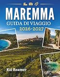 MAREMMA GUIDA DI VIAGGIO 2026-2027: La tua guida completa alla storia della natura e alle fughe costiere.