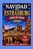NAVIDAD EN ESTRASBURGO Guía de Viaje 2026: Mercados de Alsacia, Francia, Colmar, Riquewihr y Kaysersberg, comida local, itinerarios de invierno y excursiones de un día